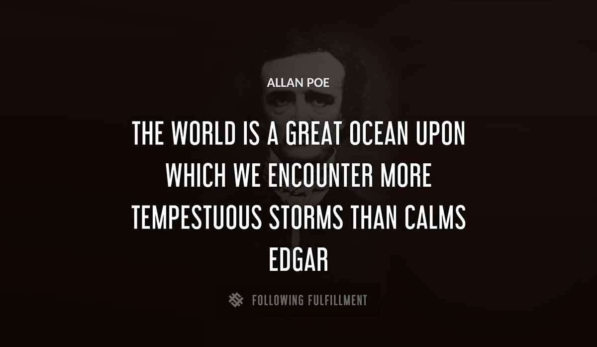 the world is a great ocean upon which we encounter more tempestuous storms than calms edgar Allan Poe quote