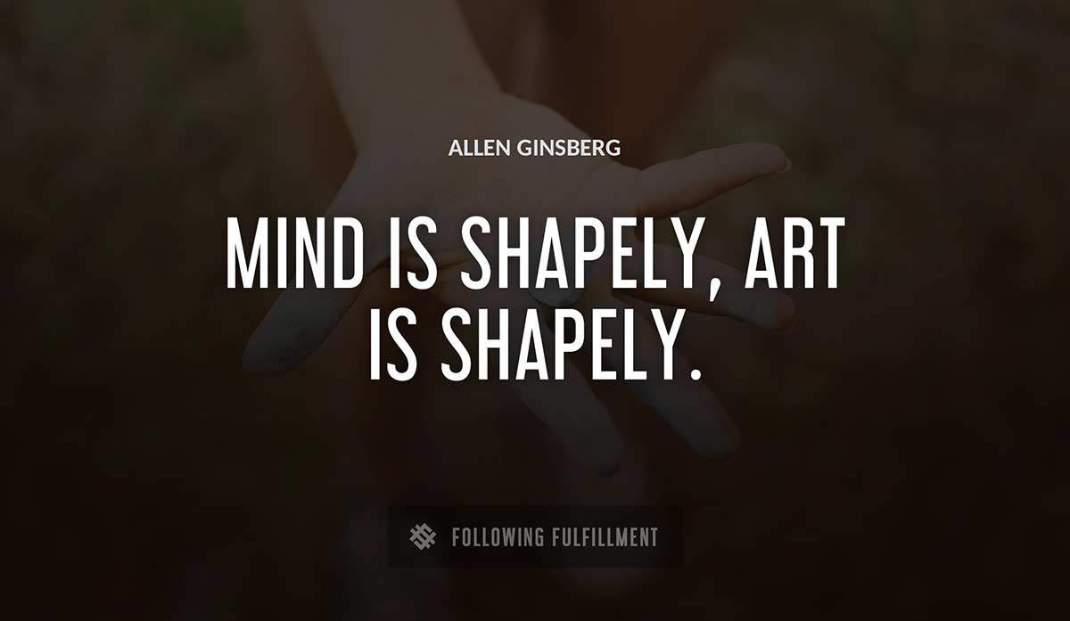 mind is shapely art is shapely Allen Ginsberg quote