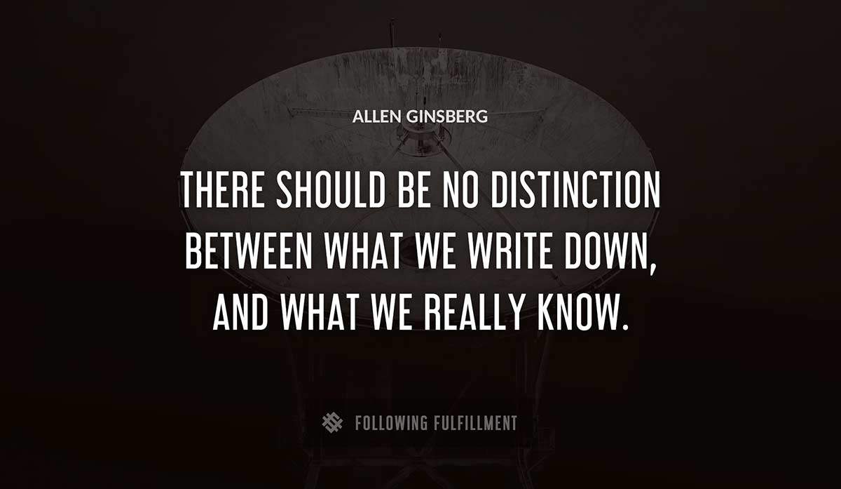 there should be no distinction between what we write down and what we really know Allen Ginsberg quote