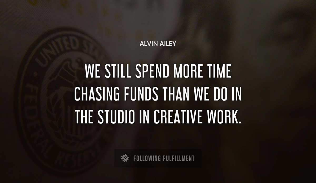 we still spend more time chasing funds than we do in the studio in creative work Alvin Ailey quote