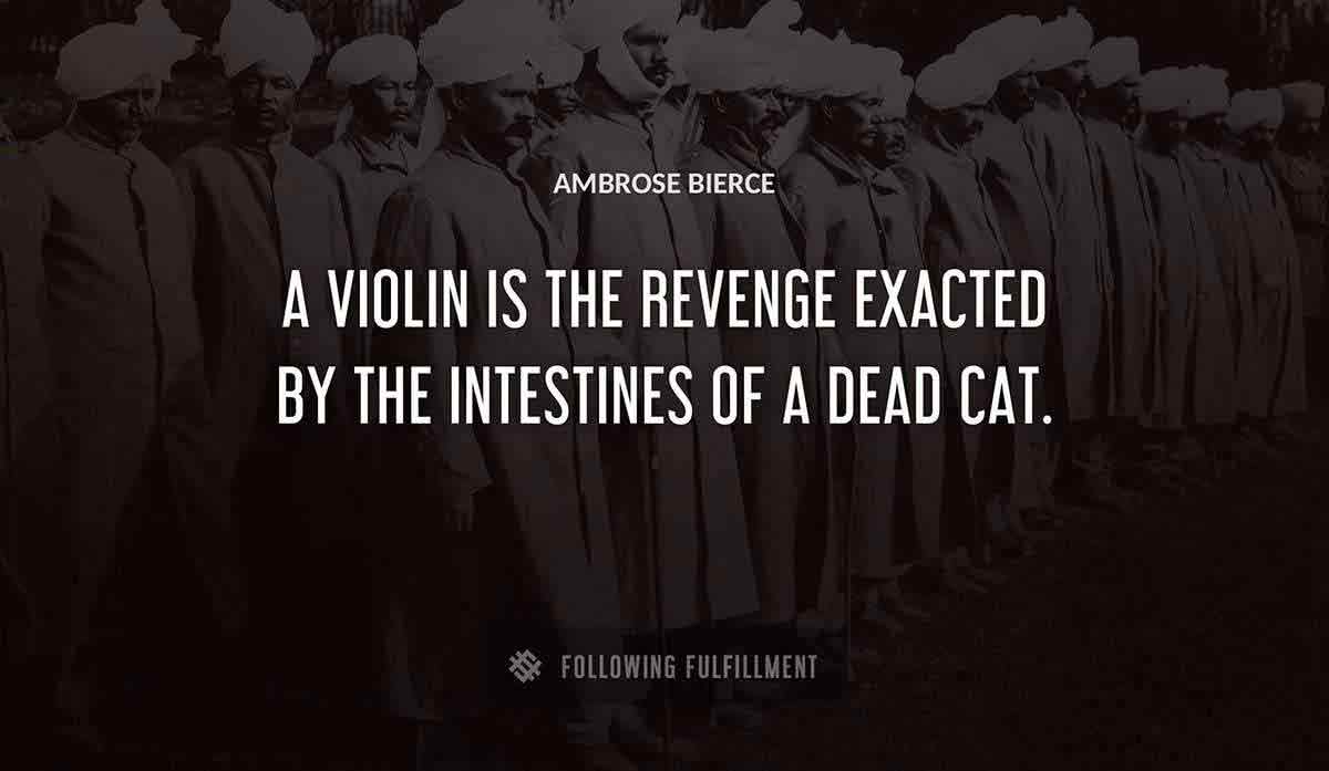 a violin is the revenge exacted by the intestines of a dead cat Ambrose Bierce quote