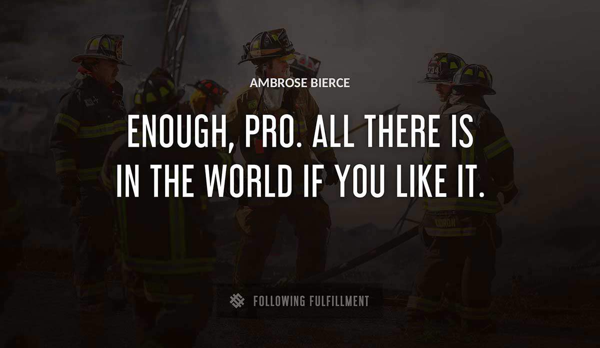 enough pro all there is in the world if you like it Ambrose Bierce quote