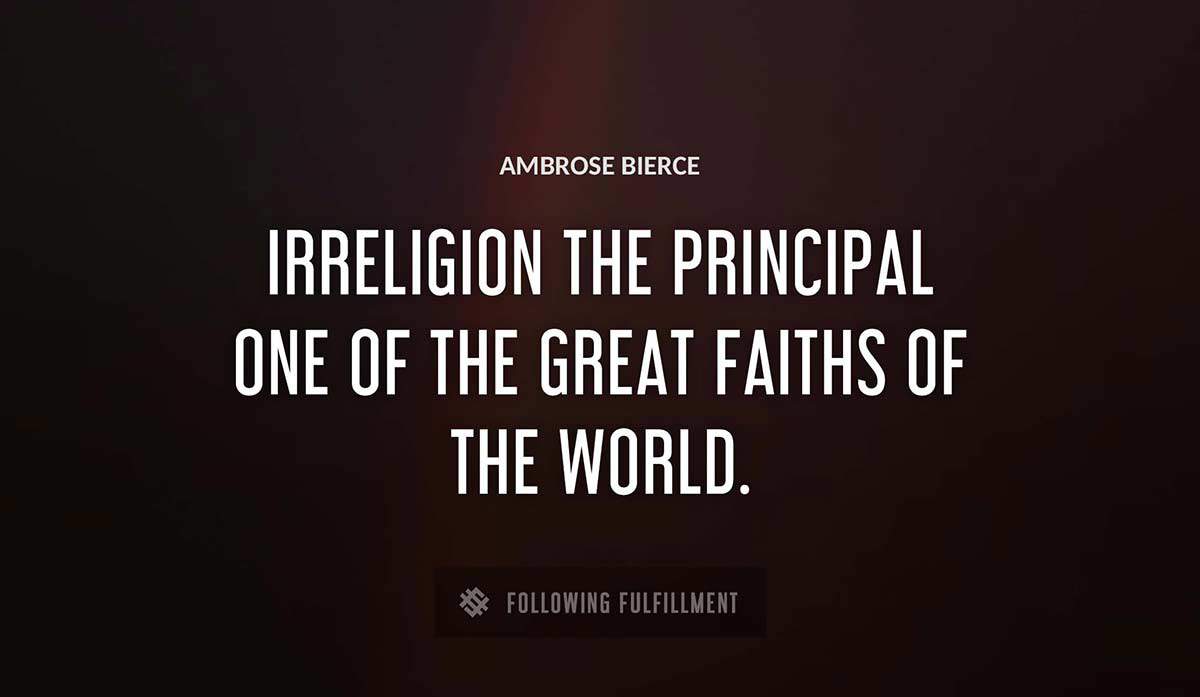 irreligion the principal one of the great faiths of the world Ambrose Bierce quote