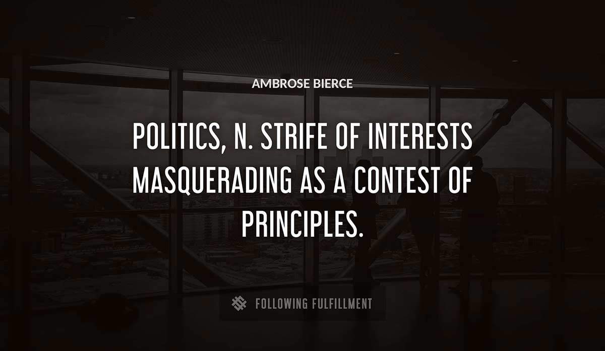 politics n strife of interests masquerading as a contest of principles Ambrose Bierce quote