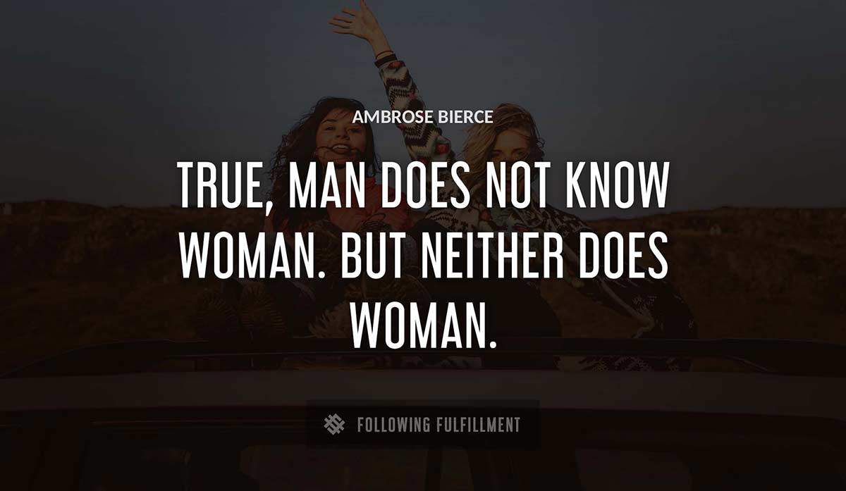 true man does not know woman but neither does woman Ambrose Bierce quote