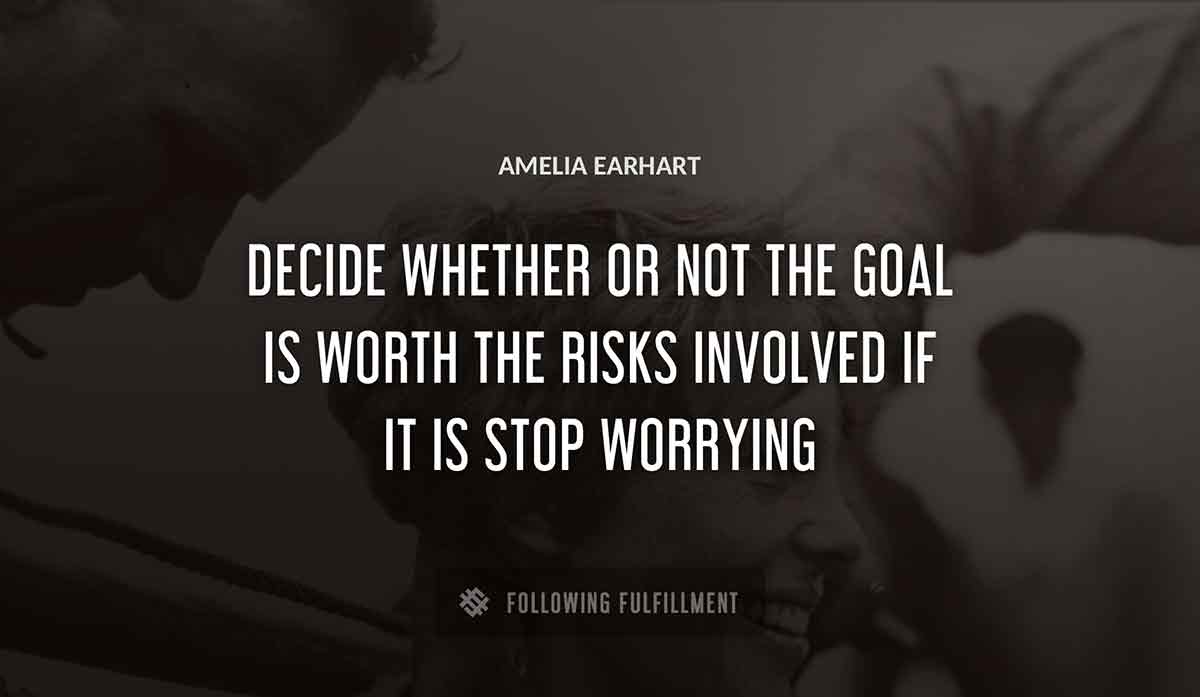 decide whether or not the goal is worth the risks involved if it is stop worrying Amelia Earhart quote