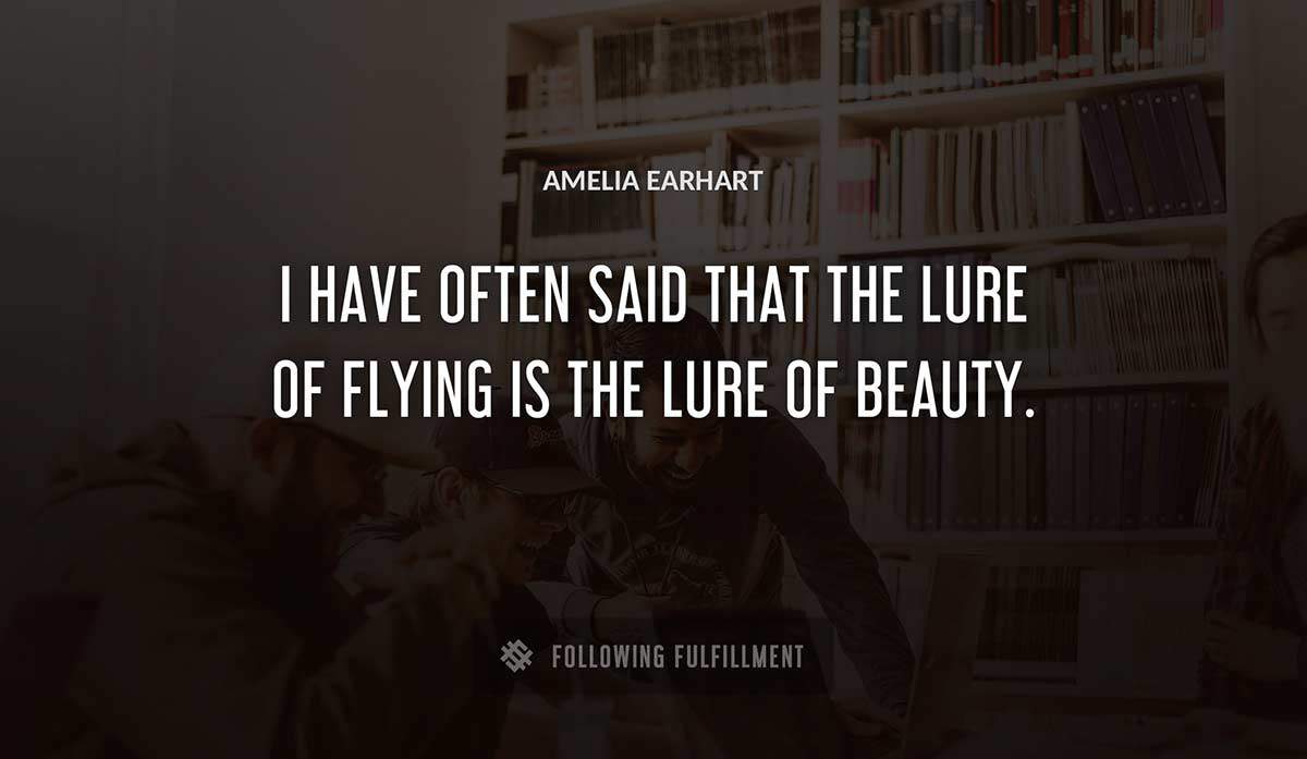 i have often said that the lure of flying is the lure of beauty Amelia Earhart quote