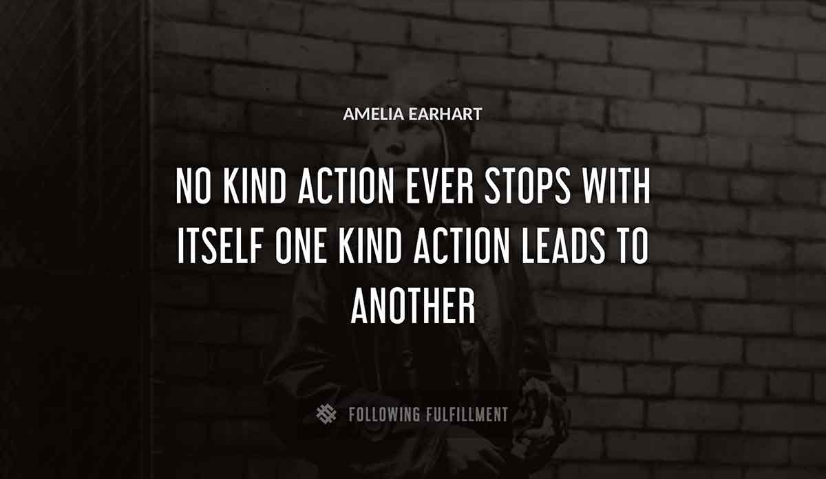 no kind action ever stops with itself one kind action leads to another Amelia Earhart quote