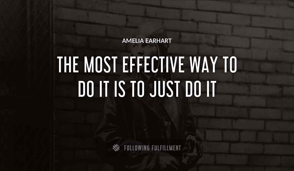 the most effective way to do it is to just do it Amelia Earhart quote