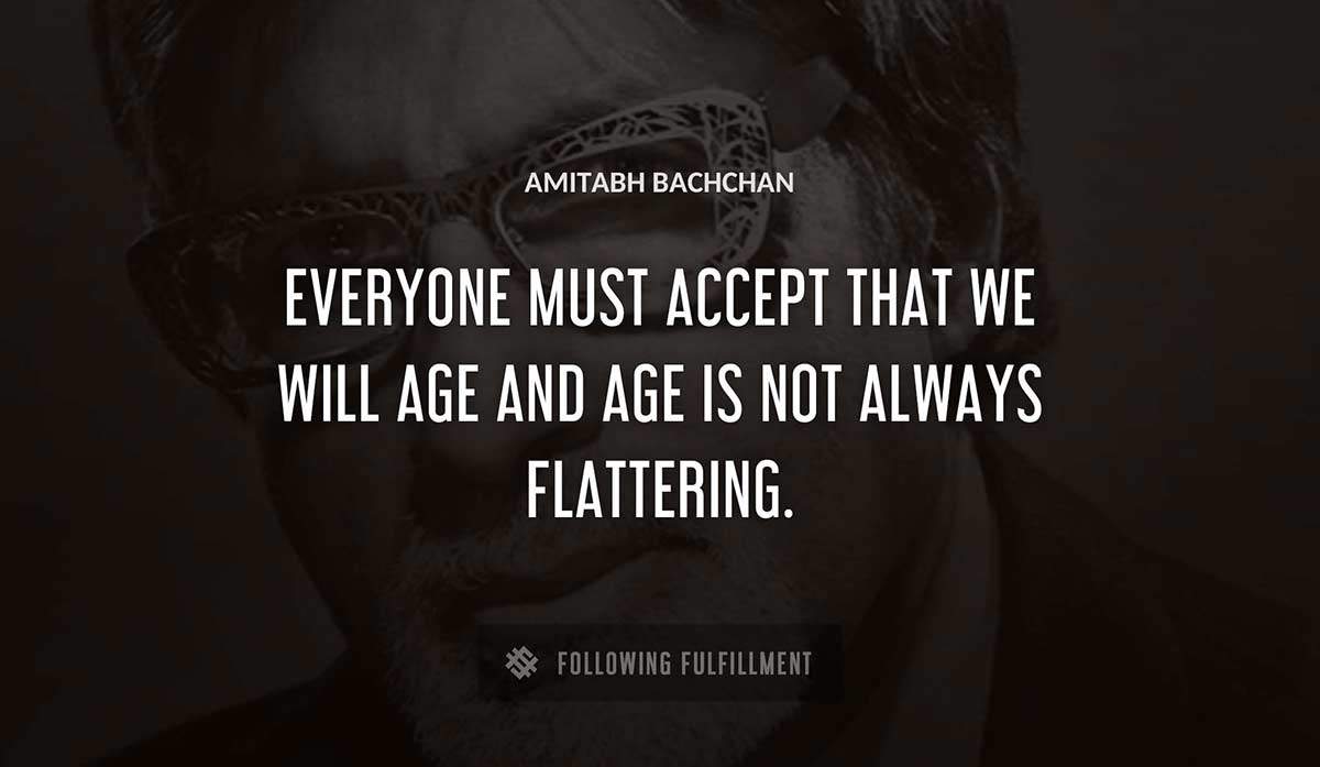 everyone must accept that we will age and age is not always flattering Amitabh Bachchan quote