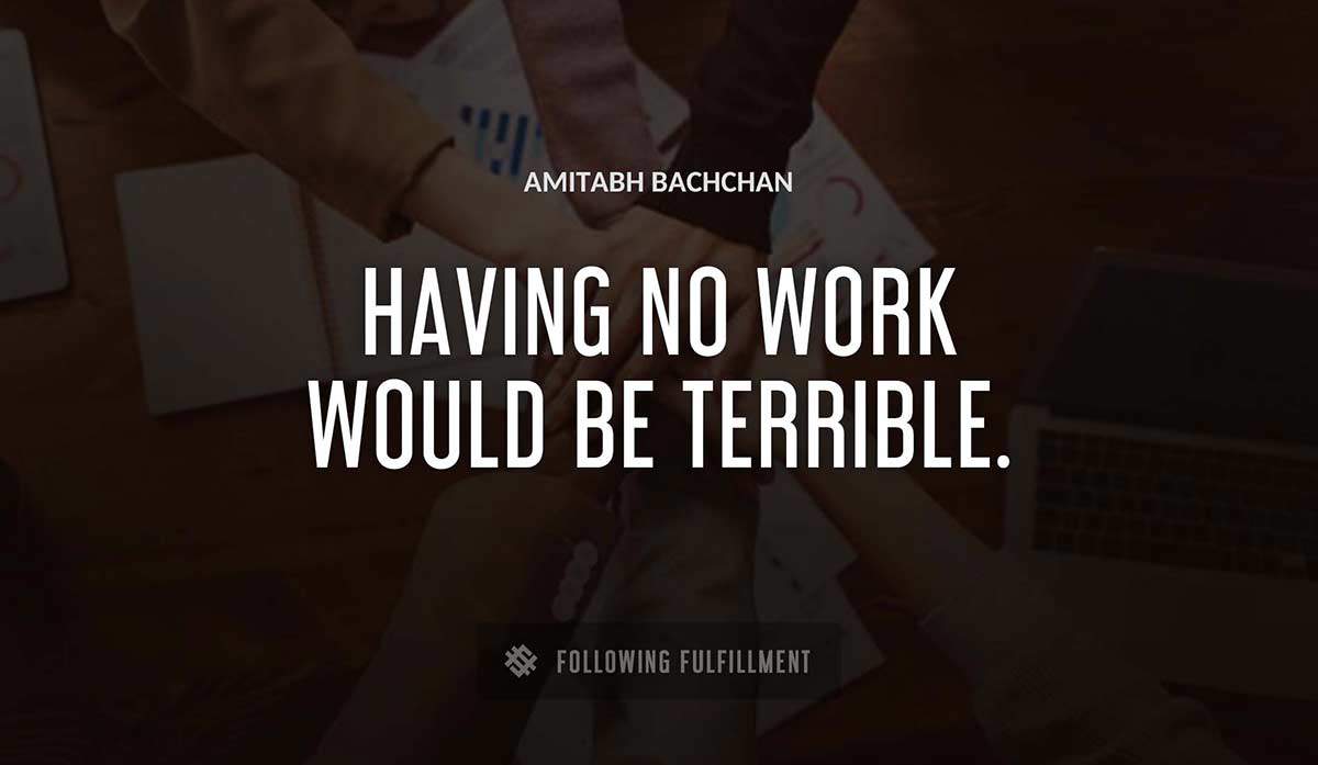 having no work would be terrible Amitabh Bachchan quote