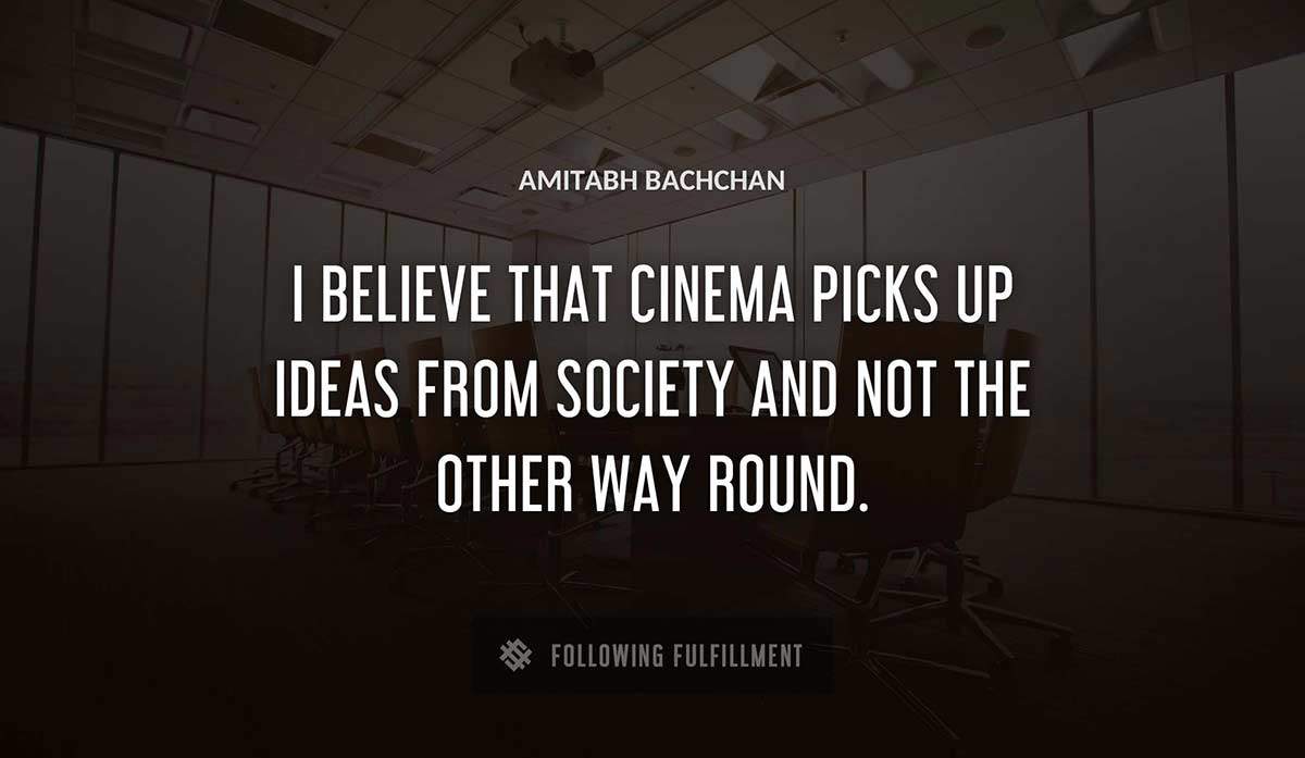 i believe that cinema picks up ideas from society and not the other way round Amitabh Bachchan quote