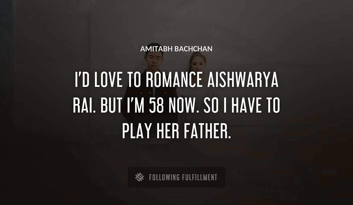 i d love to romance aishwarya rai but i m 58 now so i have to play her father Amitabh Bachchan quote