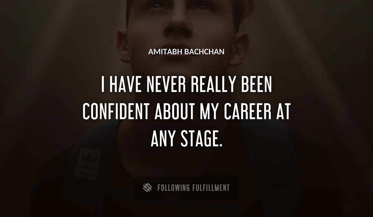 i have never really been confident about my career at any stage Amitabh Bachchan quote