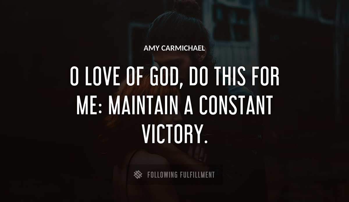 o love of god do this for me maintain a constant victory Amy Carmichael quote