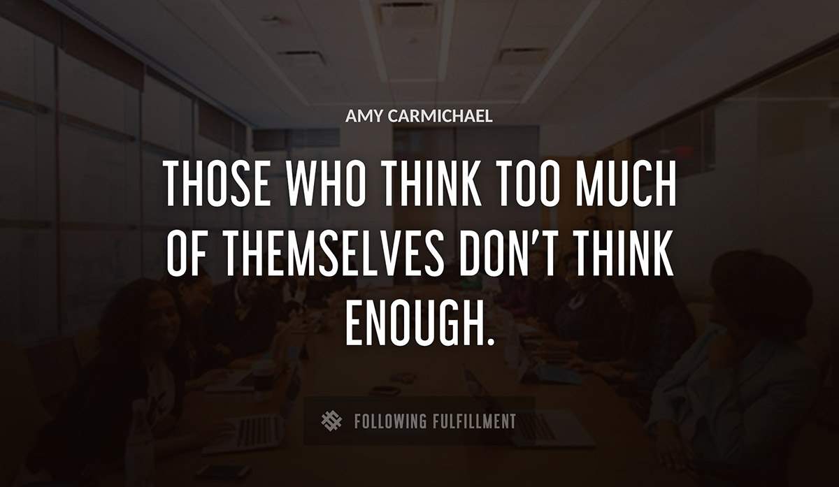 those who think too much of themselves don t think enough Amy Carmichael quote