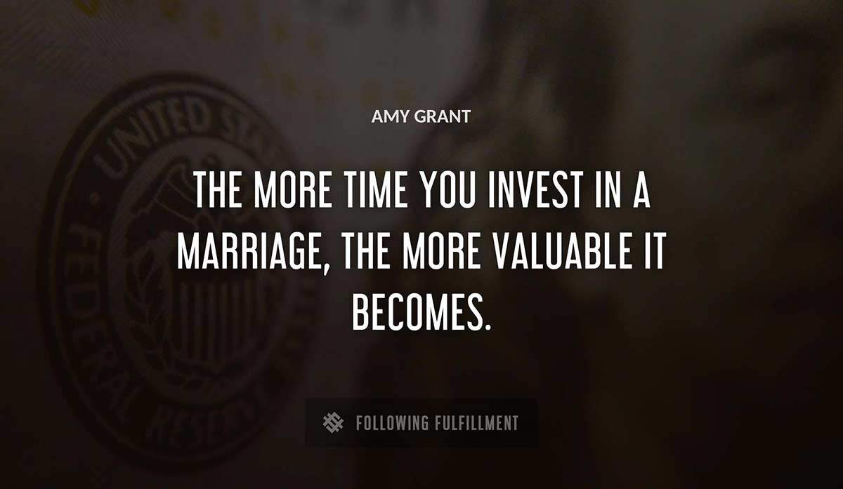 the more time you invest in a marriage the more valuable it becomes Amy Grant quote