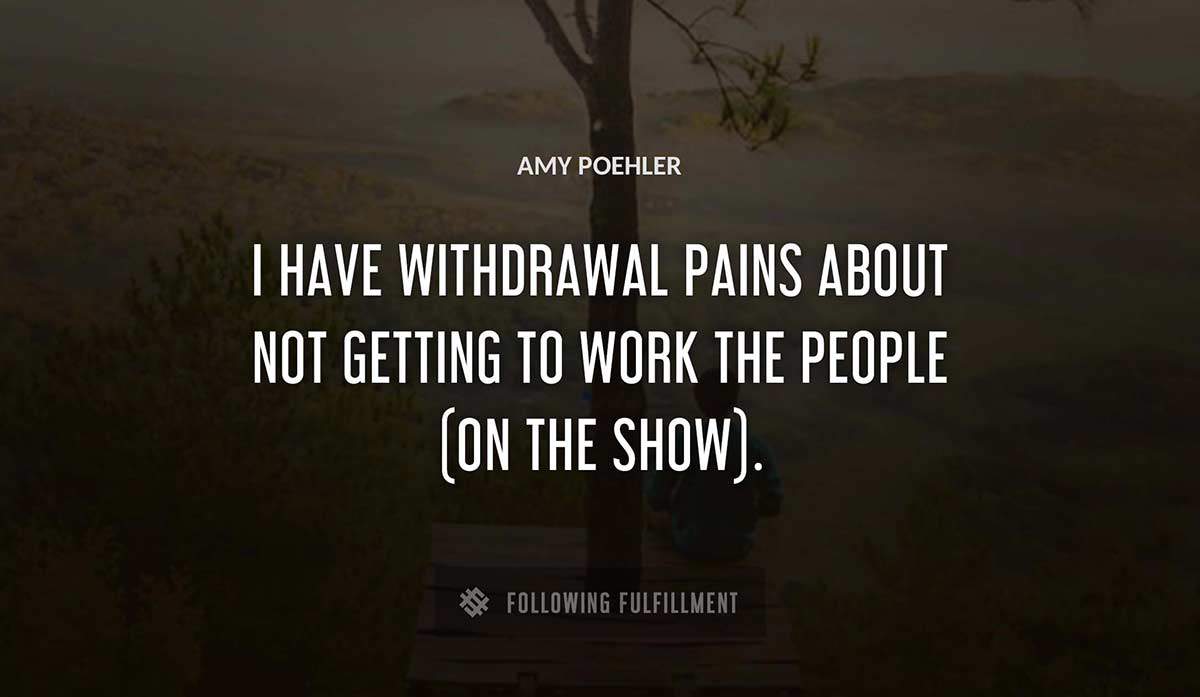 i have withdrawal pains about not getting to work the people on the show Amy Poehler quote