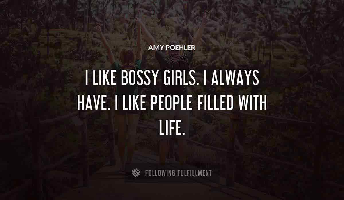 i like bossy girls i always have i like people filled with life Amy Poehler quote