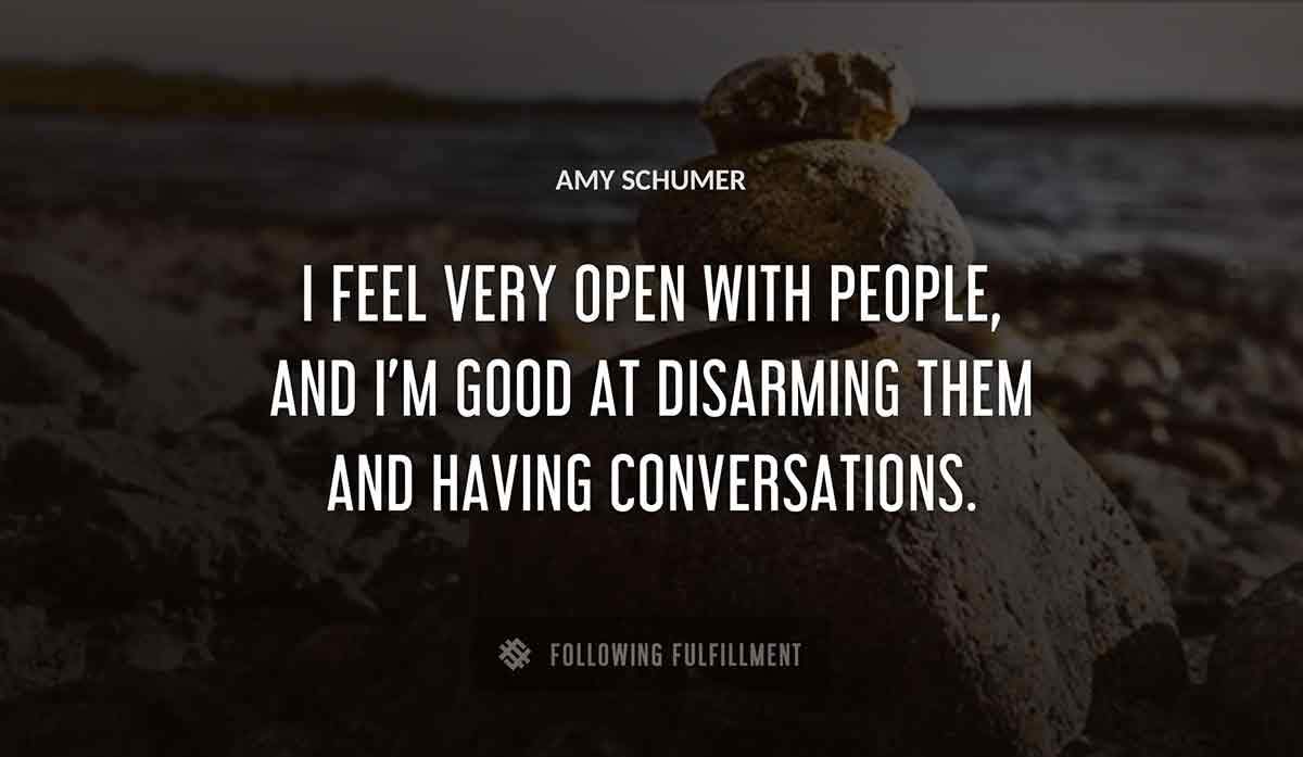 i feel very open with people and i m good at disarming them and having conversations Amy Schumer quote