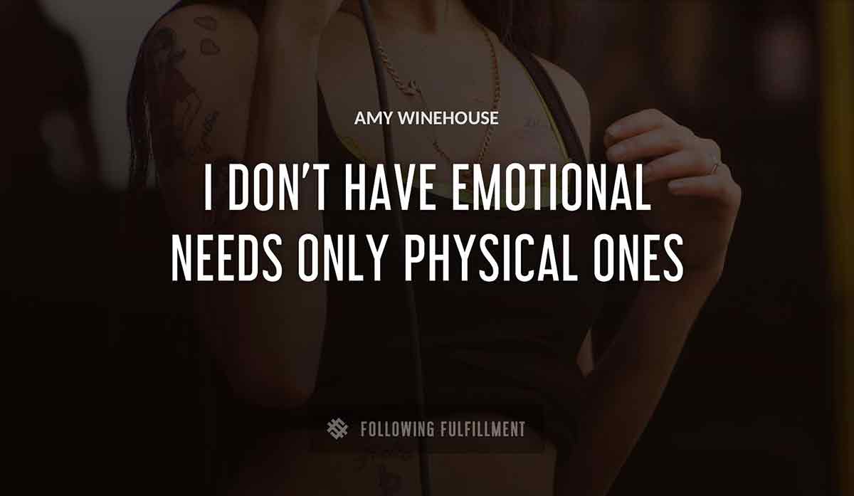 i don t have emotional needs only physical ones Amy Winehouse quote