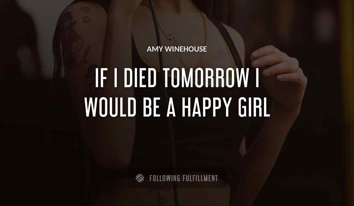 if i died tomorrow i would be a happy girl Amy Winehouse quote