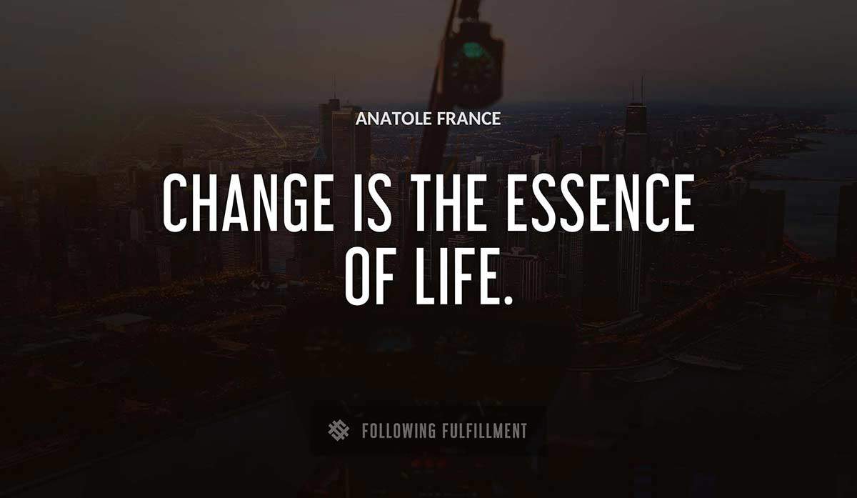 change is the essence of life Anatole France quote