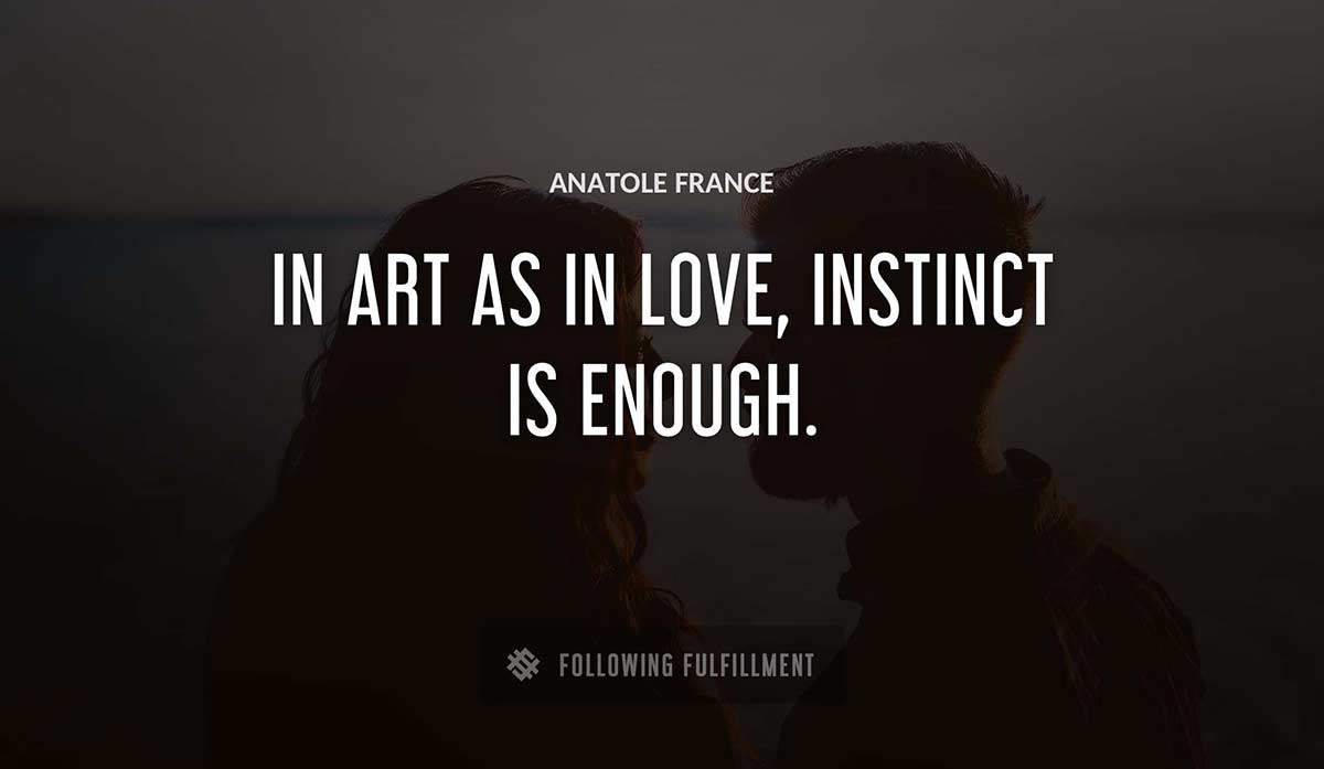 in art as in love instinct is enough Anatole France quote