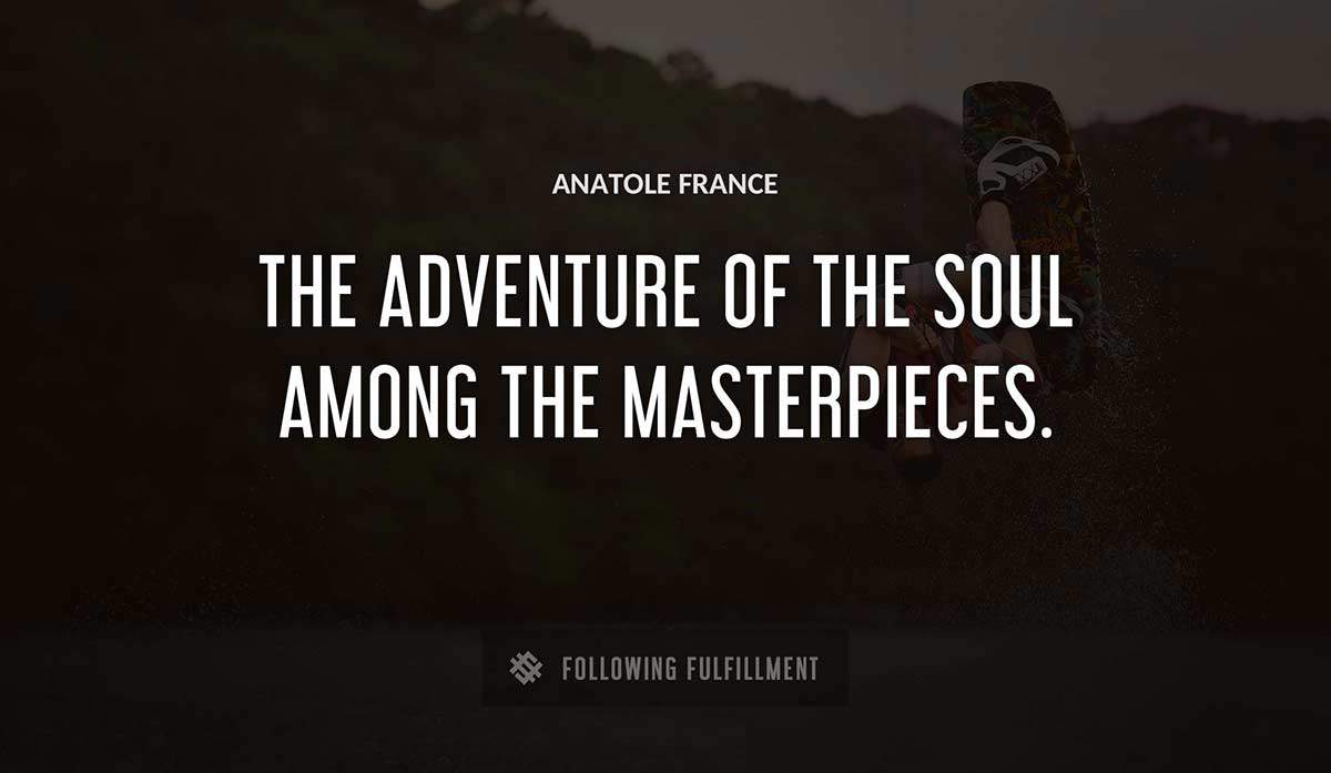 the adventure of the soul among the masterpieces Anatole France quote