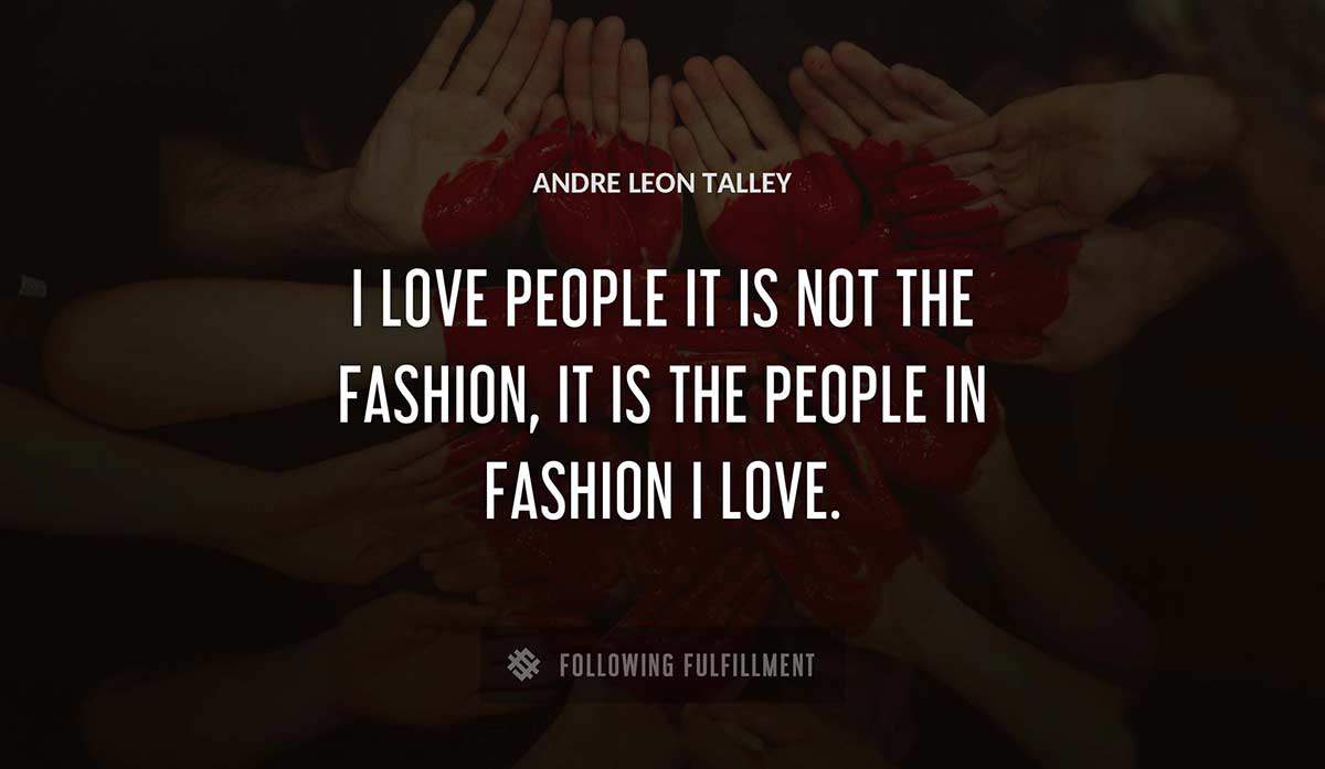 i love people it is not the fashion it is the people in fashion i love Andre Leon Talley quote