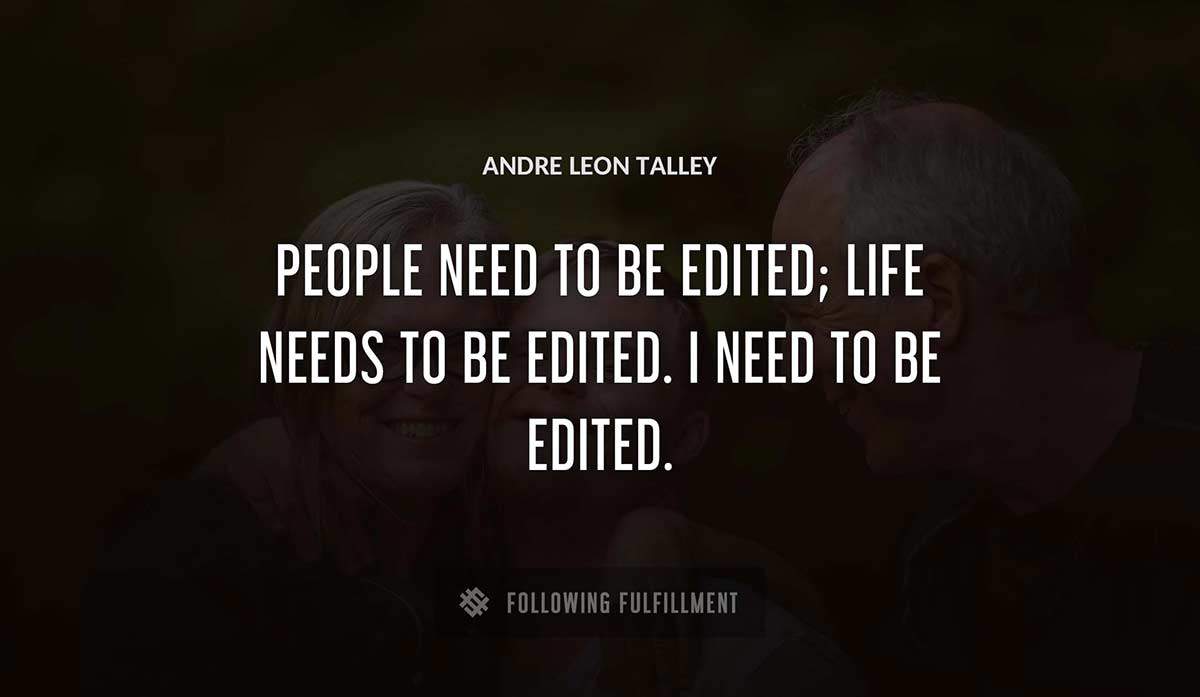 people need to be edited life needs to be edited i need to be edited Andre Leon Talley quote