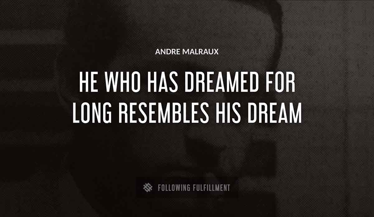 he who has dreamed for long resembles his dream Andre Malraux quote