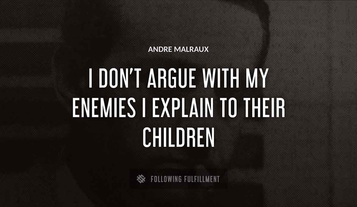 i don t argue with my enemies i explain to their children Andre Malraux quote