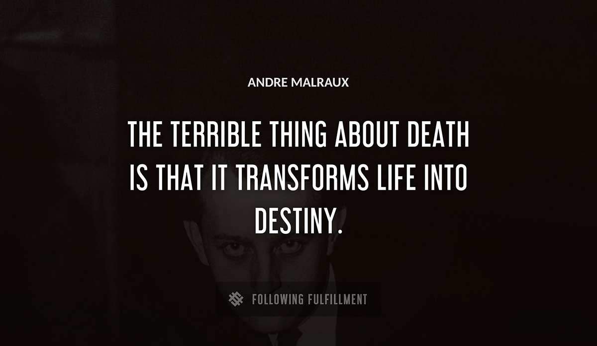 the terrible thing about death is that it transforms life into destiny Andre Malraux quote