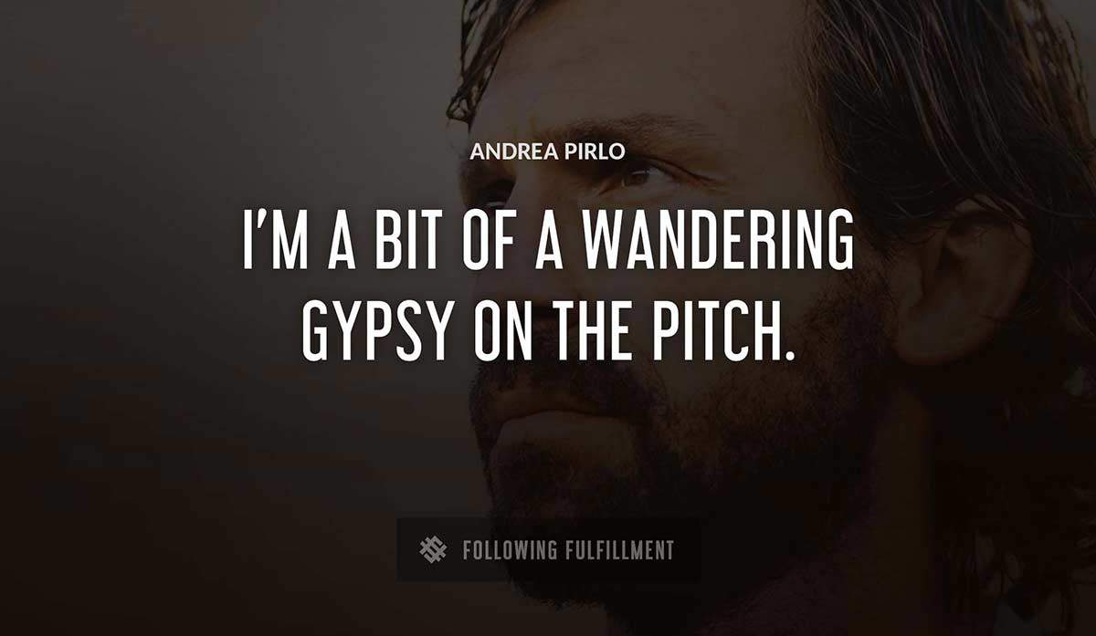 i m a bit of a wandering gypsy on the pitch Andrea Pirlo quote
