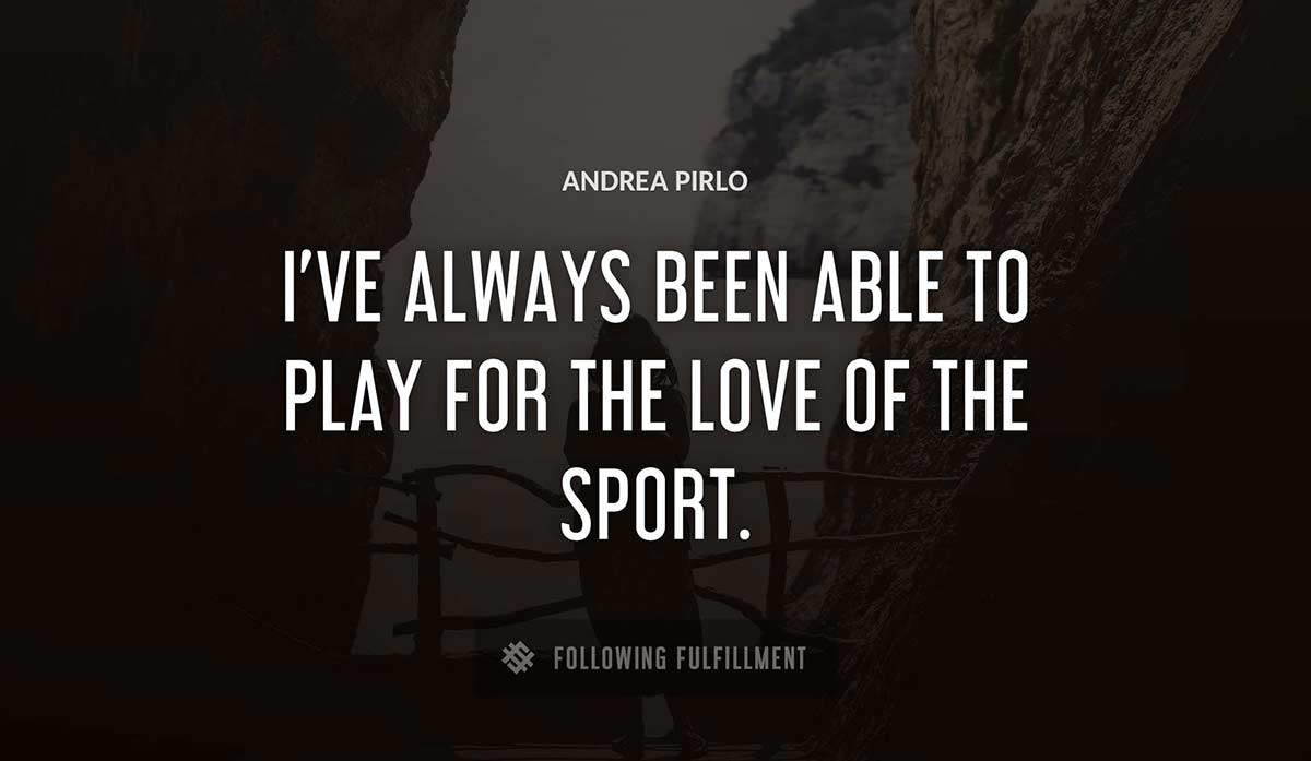 i ve always been able to play for the love of the sport Andrea Pirlo quote