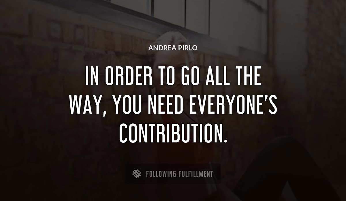 in order to go all the way you need everyone s contribution Andrea Pirlo quote