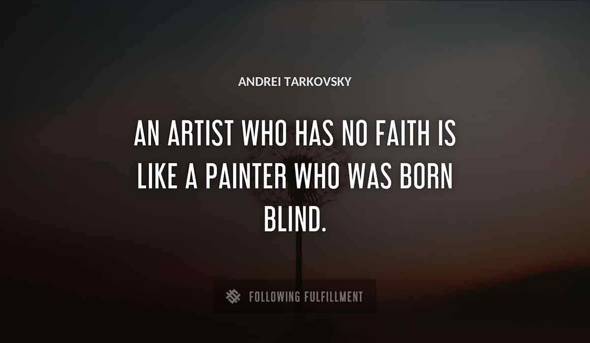 an artist who has no faith is like a painter who was born blind Andrei Tarkovsky quote
