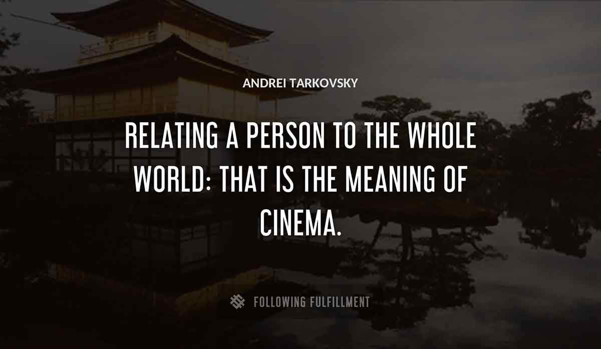 relating a person to the whole world that is the meaning of cinema Andrei Tarkovsky quote