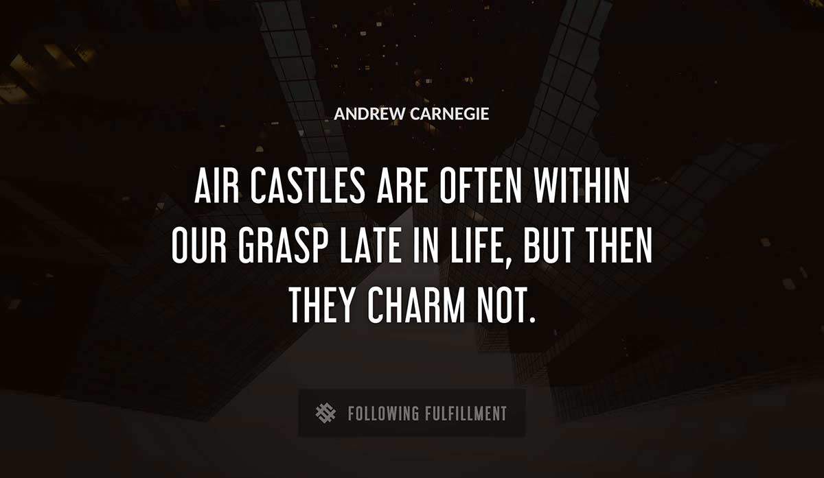 air castles are often within our grasp late in life but then they charm not Andrew Carnegie quote