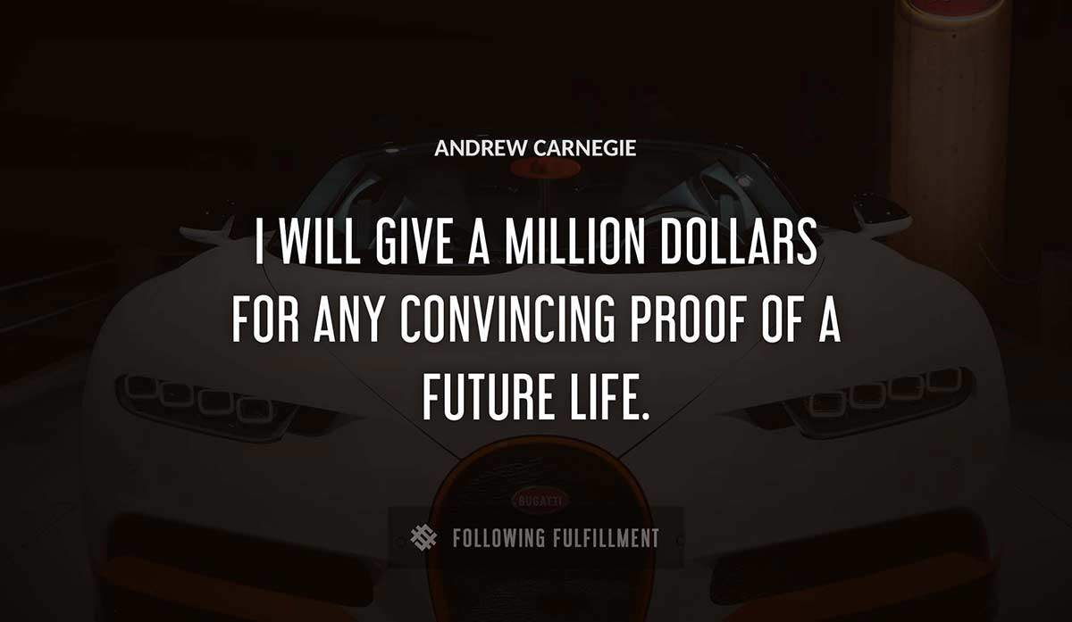 i will give a million dollars for any convincing proof of a future life Andrew Carnegie quote