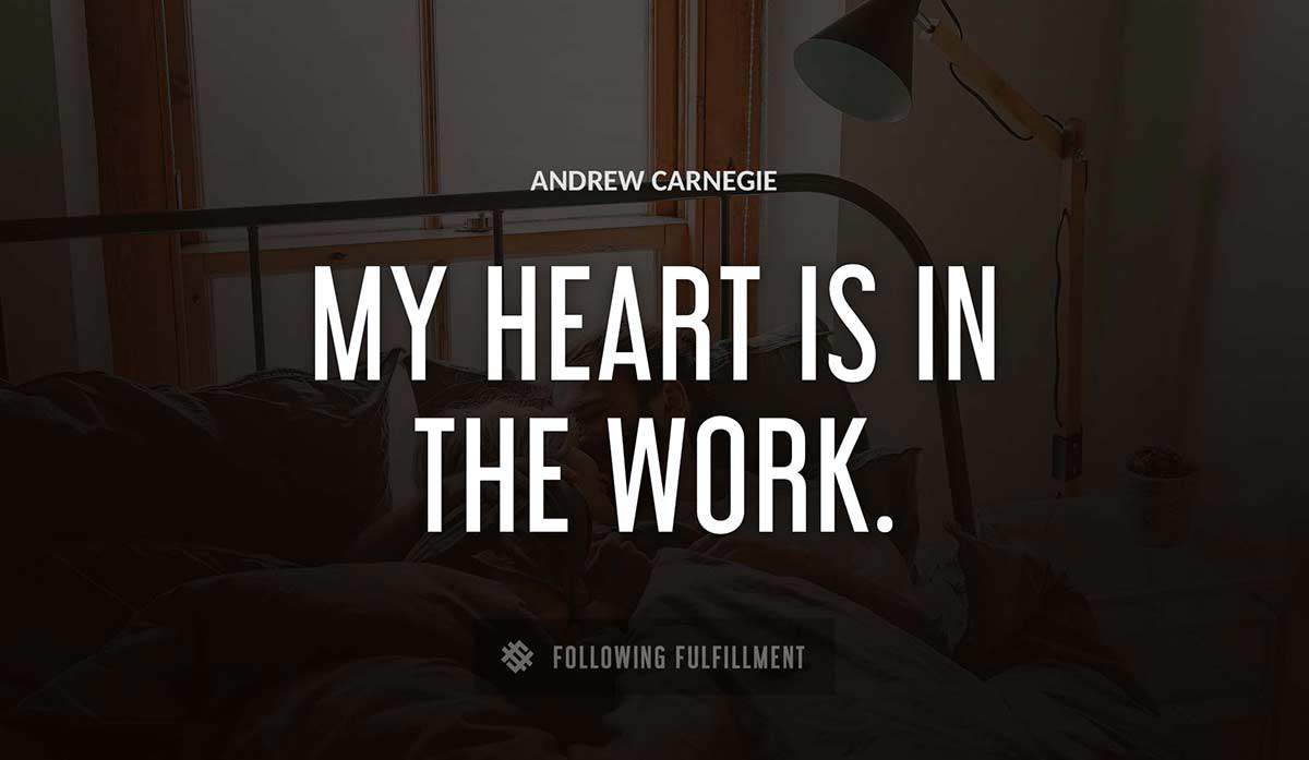 my heart is in the work Andrew Carnegie quote