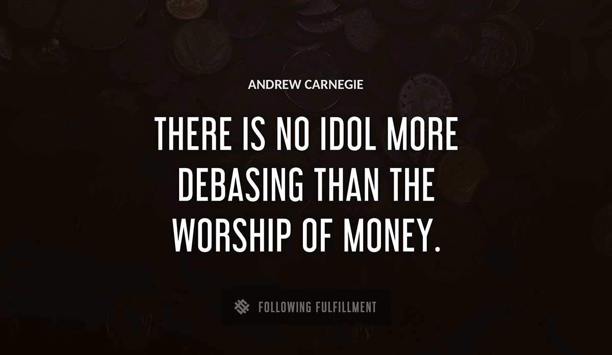 there is no idol more debasing than the worship of money Andrew Carnegie quote
