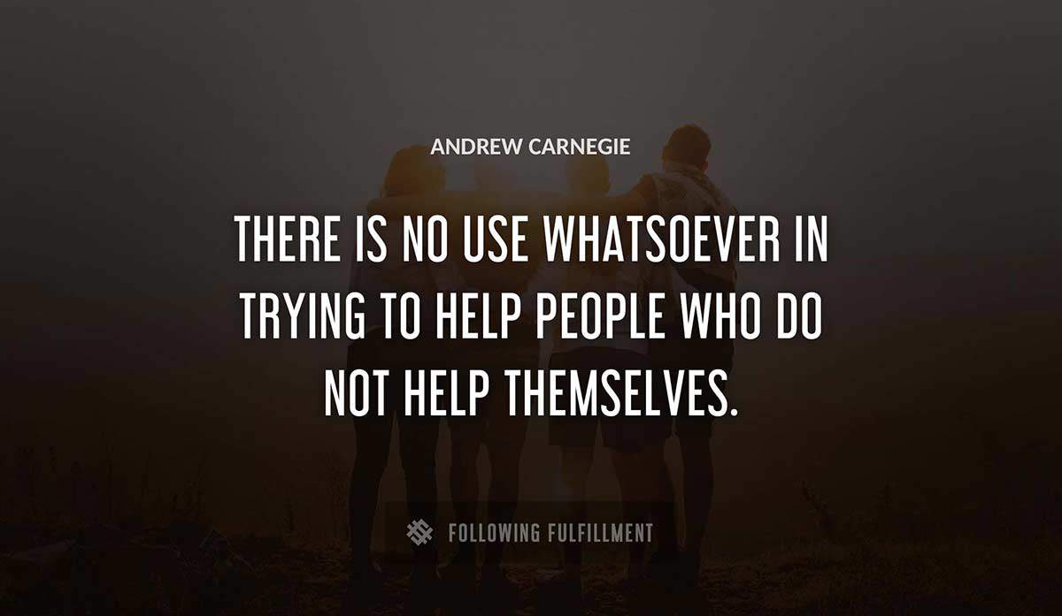 there is no use whatsoever in trying to help people who do not help themselves Andrew Carnegie quote