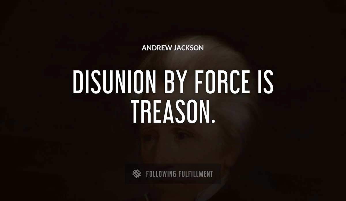 disunion by force is treason Andrew Jackson quote