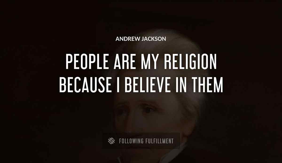 people are my religion because i believe in them Andrew Jackson quote