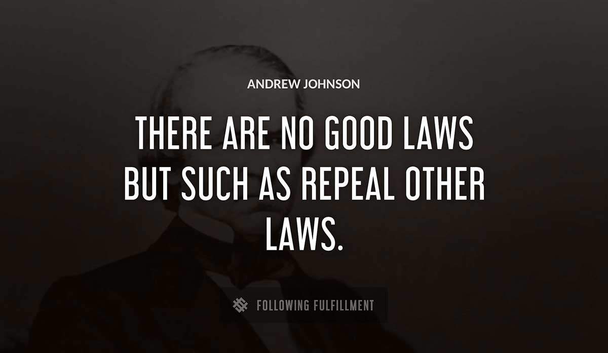 there are no good laws but such as repeal other laws Andrew Johnson quote