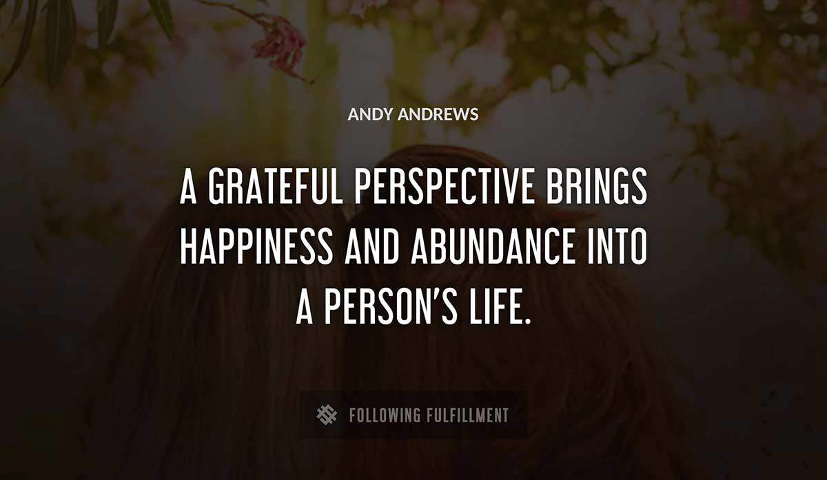 a grateful perspective brings happiness and abundance into a person s life Andy Andrews quote
