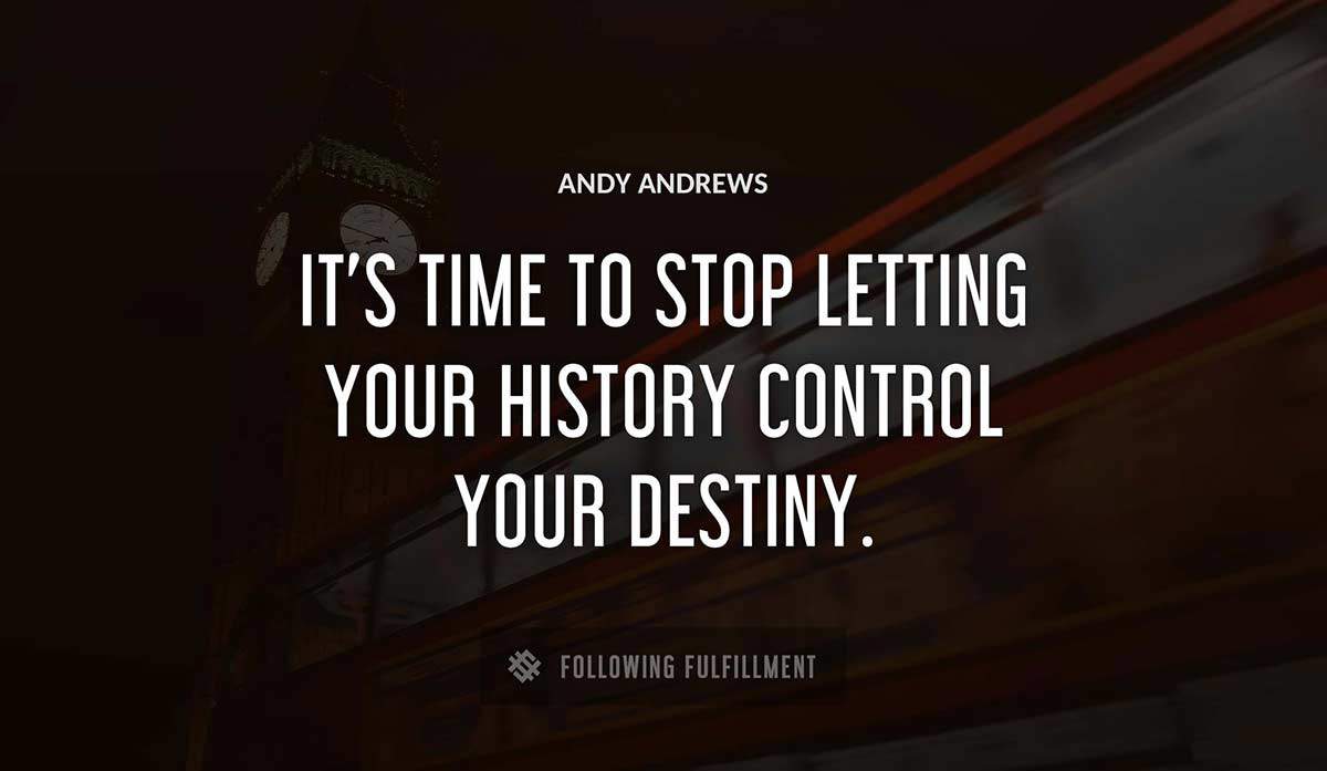 it s time to stop letting your history control your destiny Andy Andrews quote