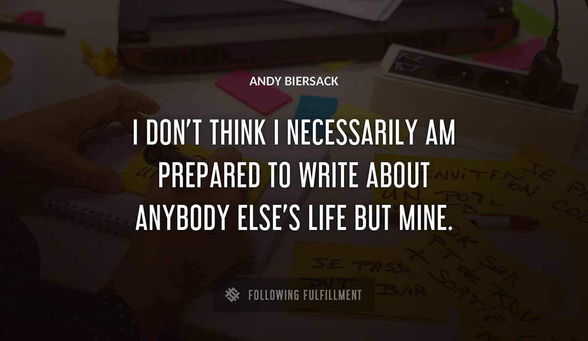 i don t think i necessarily am prepared to write about anybody else s life but mine Andy Biersack quote